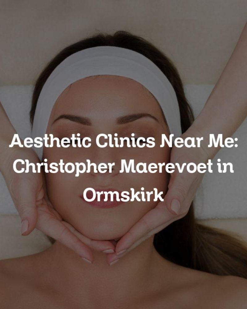 Aesthetic Clinics Near Me: Christopher Maerevoet in Ormskirk