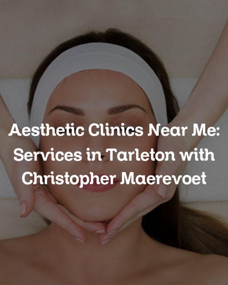 Aesthetic Clinics Near Me: Services in Tarleton with Christopher Maerevoet