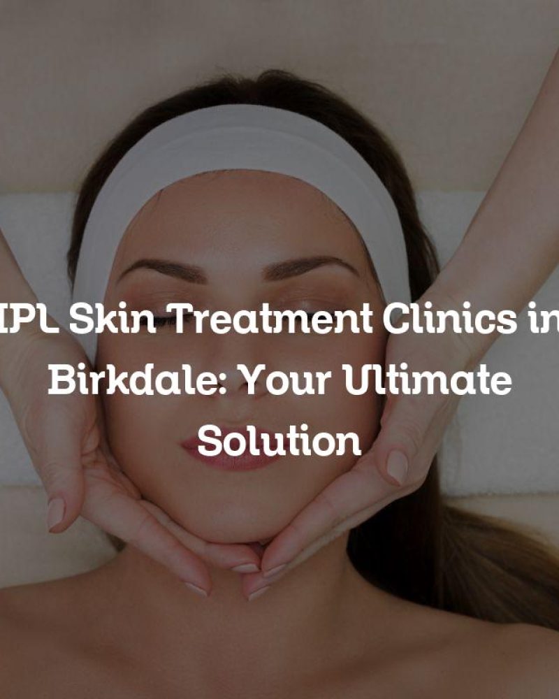 IPL Skin Treatment Clinics in Birkdale: Your Ultimate Solution