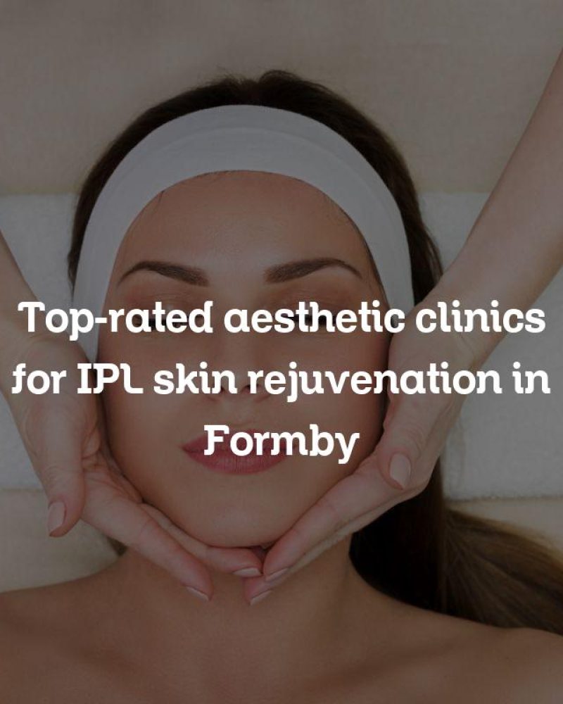 Top-rated aesthetic clinics for IPL skin rejuvenation in Formby