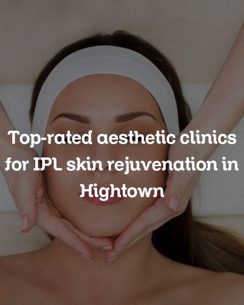 Top-rated aesthetic clinics for IPL skin rejuvenation in Hightown