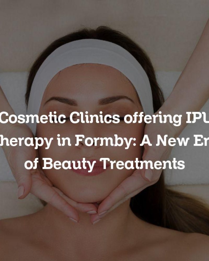 Cosmetic Clinics offering IPL Therapy in Formby: A New Era of Beauty Treatments