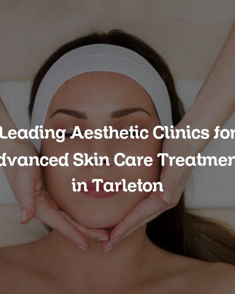 Leading Aesthetic Clinics for Advanced Skin Care Treatments in Tarleton