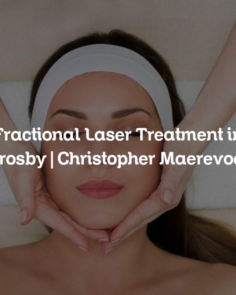 Fractional Laser Treatment in Crosby | Christopher Maerevoet Fractional Laser Treatment in Crosby | Christopher Maerevoet