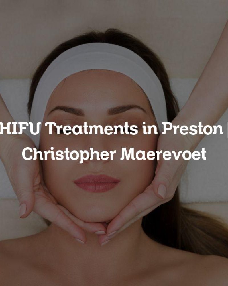 HIFU Treatments in Preston | Christopher Maerevoet