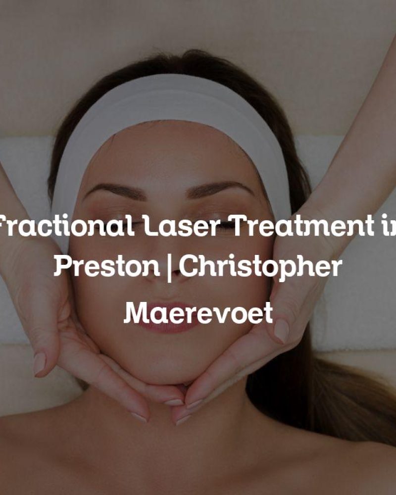 Fractional Laser Treatment in Preston | Christopher Maerevoet